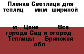 Пленка Светлица для теплиц 200 мкм, шириной 6 м › Цена ­ 550 - Все города Сад и огород » Теплицы   . Брянская обл.